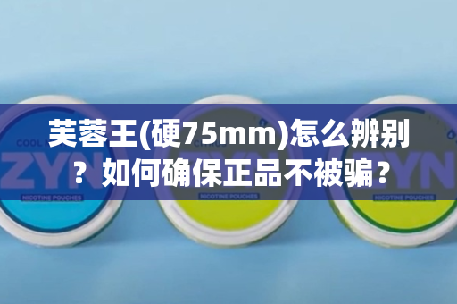 芙蓉王(硬75mm)怎么辨别？如何确保正品不被骗？